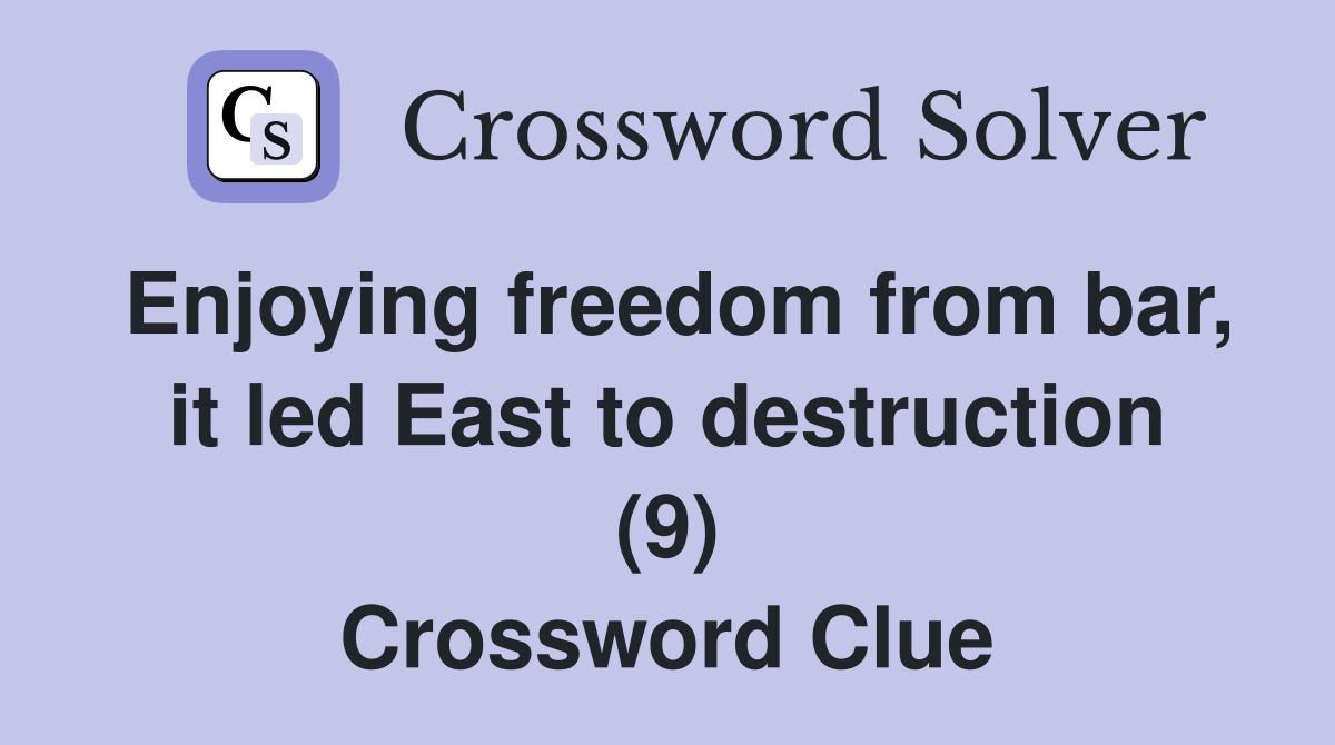Enjoying freedom from bar, it led East to destruction (9) Crossword Clue