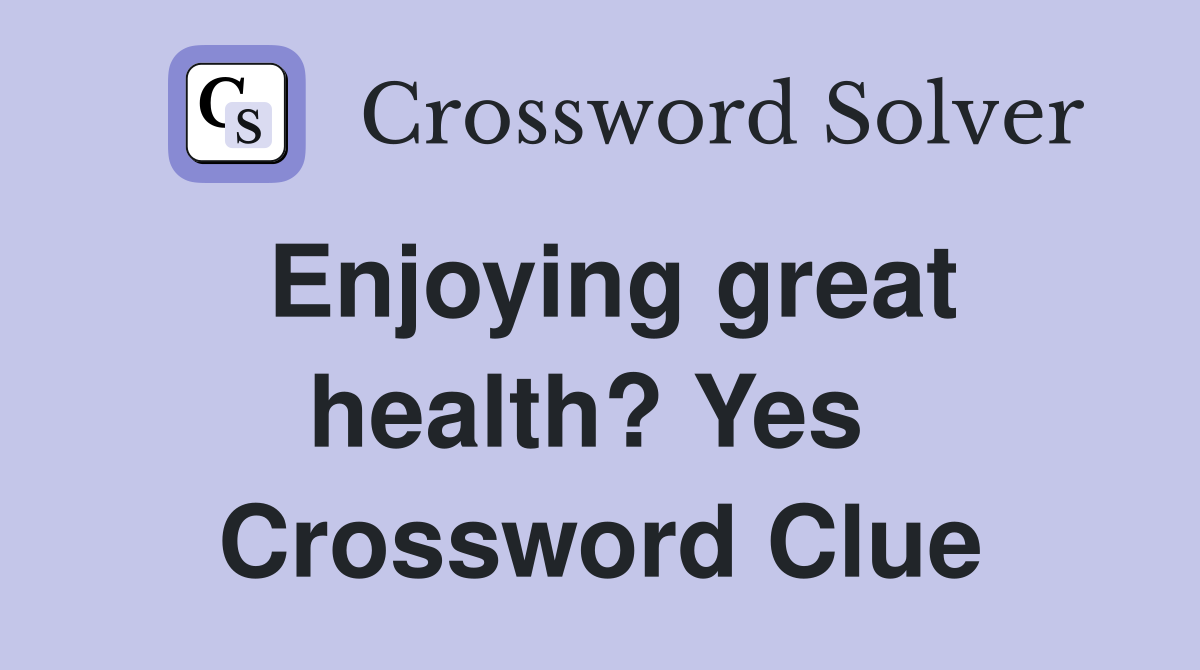 Enjoying great health? Yes  Crossword Clue