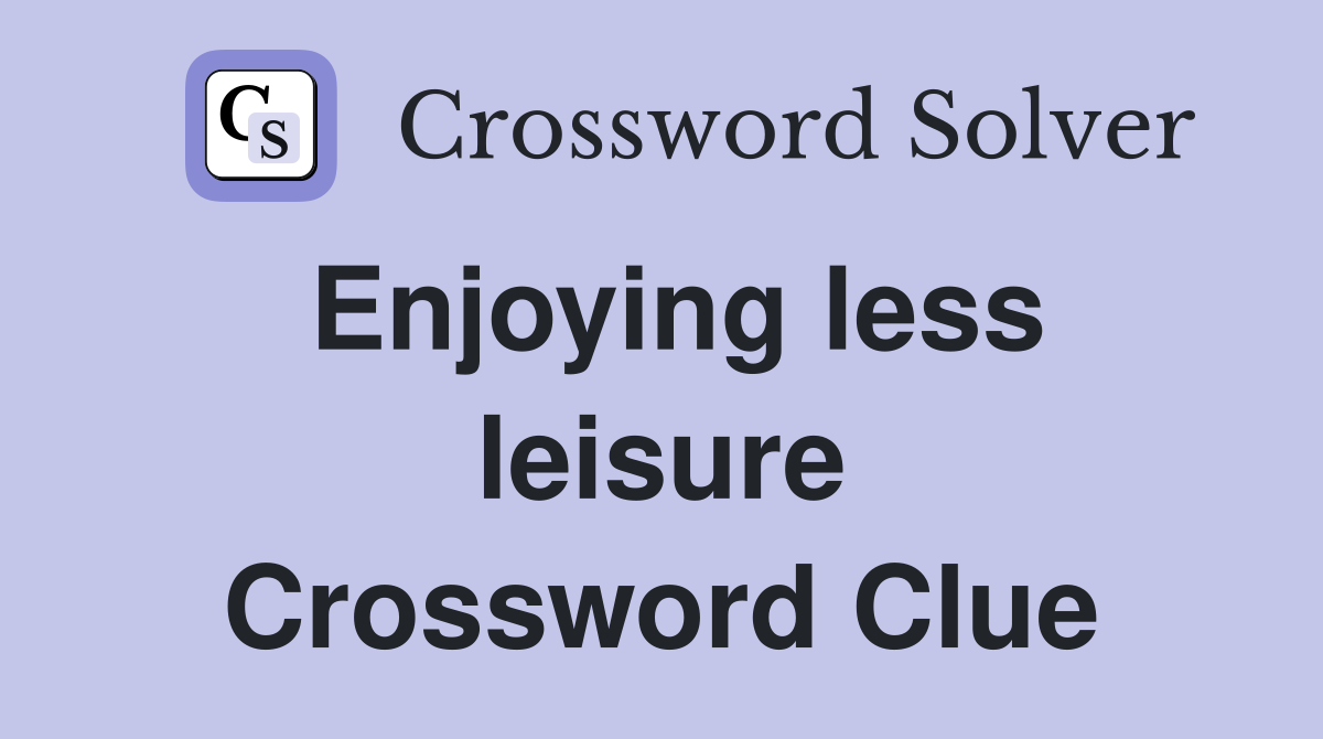 Enjoying less leisure Crossword Clue