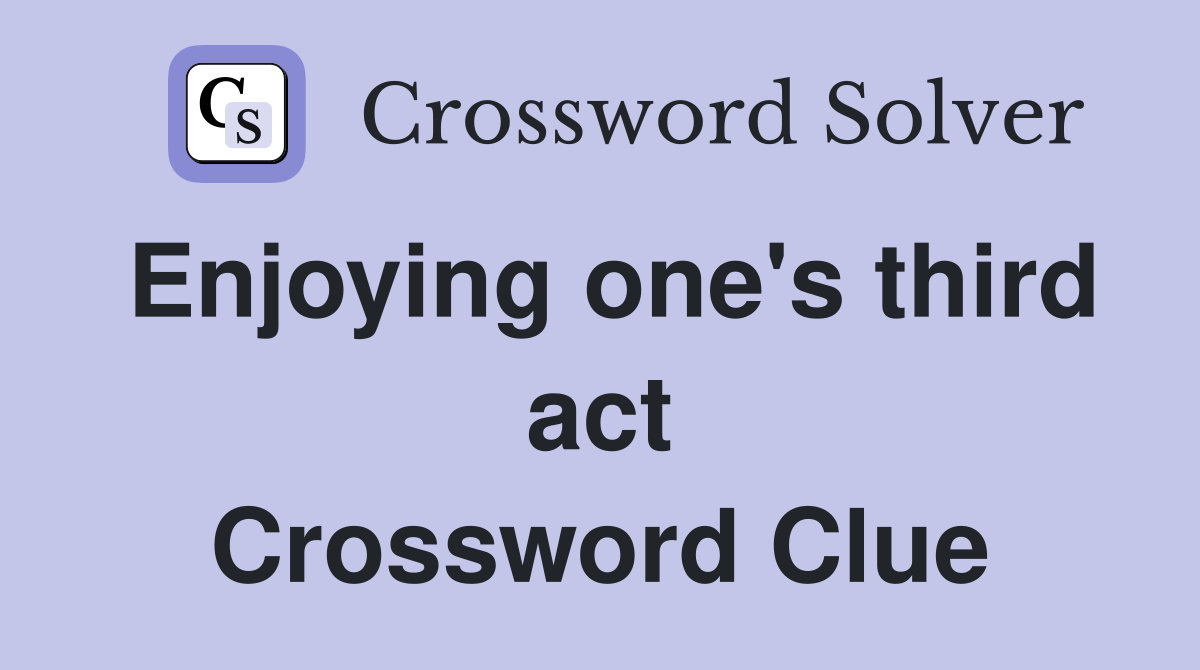 Enjoying one's third act Crossword Clue