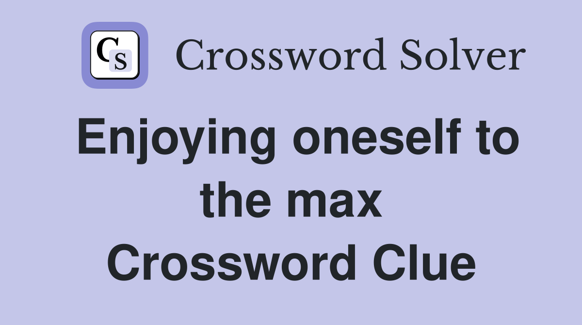 Enjoying oneself to the max Crossword Clue