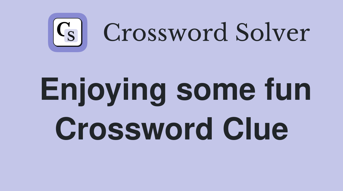Enjoying some fun Crossword Clue