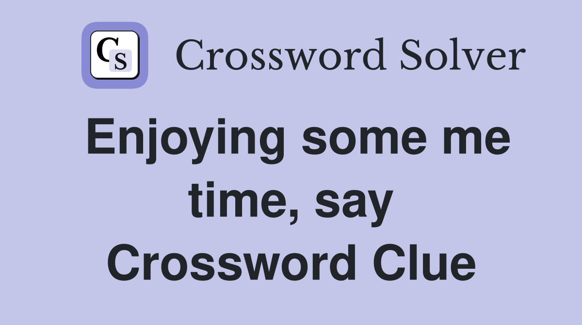 Enjoying some me time, say Crossword Clue