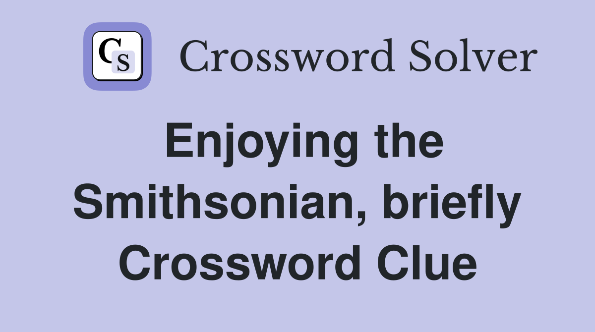 Enjoying the Smithsonian, briefly Crossword Clue