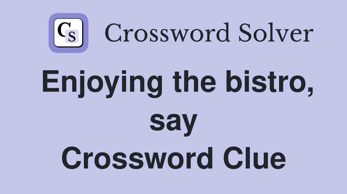 Enjoying the bistro, say Crossword Clue