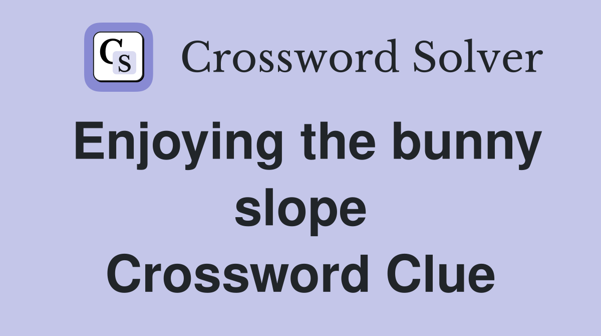 Enjoying the bunny slope Crossword Clue
