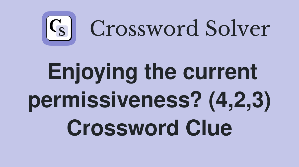 Enjoying the current permissiveness? (4,2,3) Crossword Clue