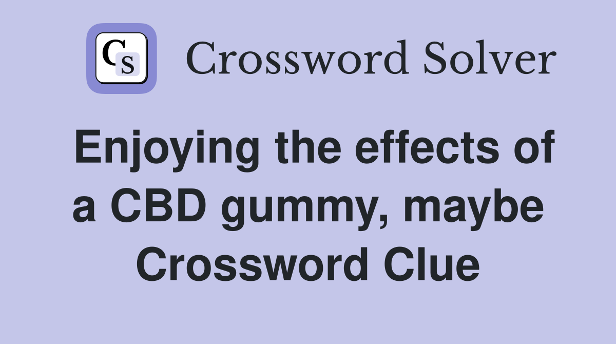 Enjoying the effects of a CBD gummy, maybe Crossword Clue