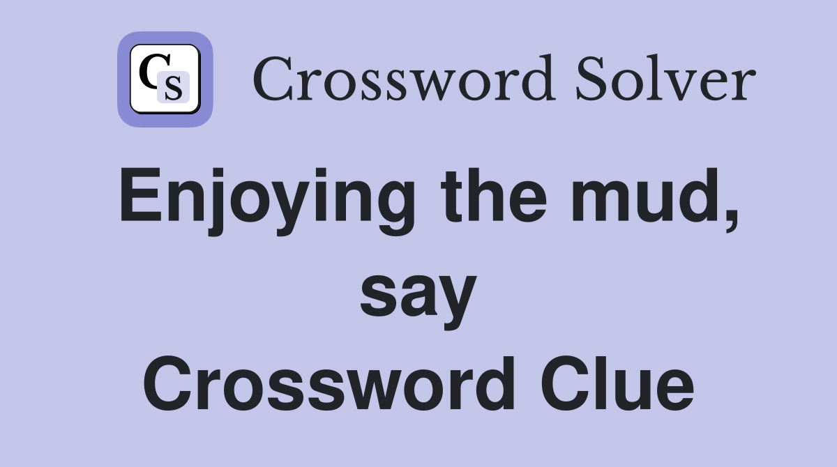 Enjoying the mud, say Crossword Clue