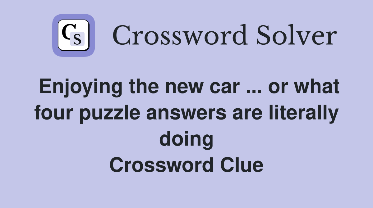 Enjoying the new car ... or what four puzzle answers are literally doing Crossword Clue