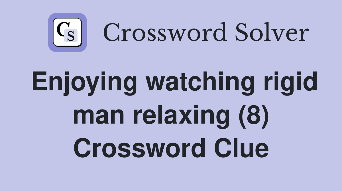 Enjoying watching rigid man relaxing (8) Crossword Clue