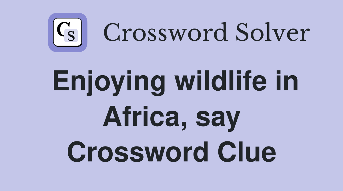 Enjoying wildlife in Africa, say Crossword Clue
