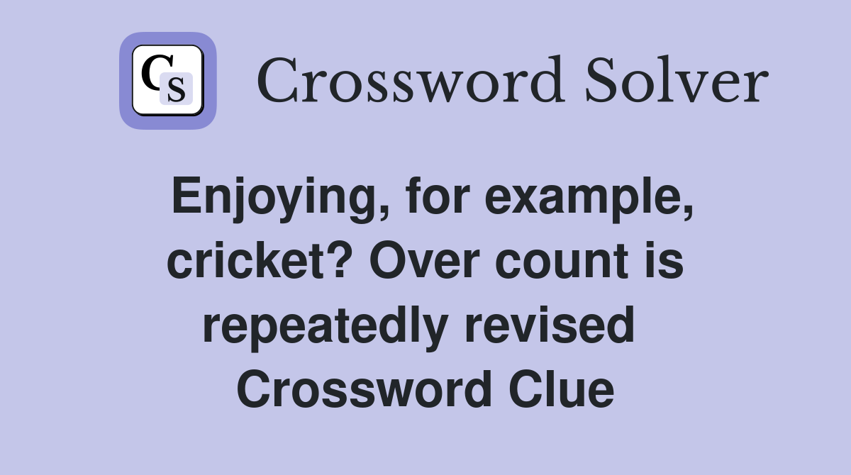 Enjoying, for example, cricket? Over count is repeatedly revised  Crossword Clue