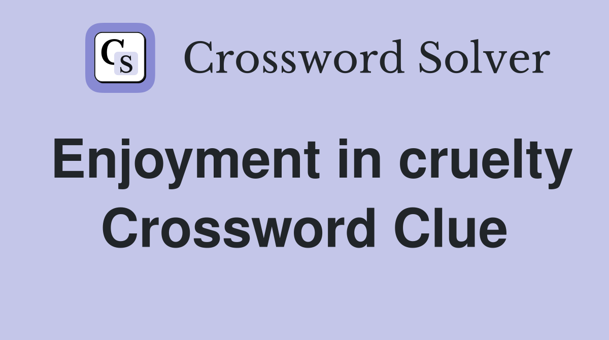 Enjoyment in cruelty Crossword Clue