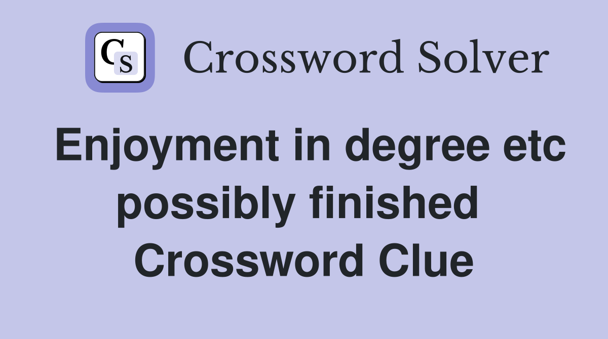 Enjoyment in degree etc possibly finished  Crossword Clue