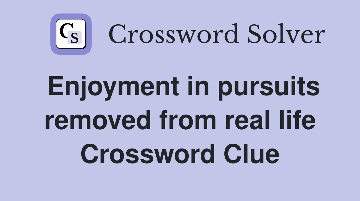 Enjoyment in pursuits removed from real life Crossword Clue