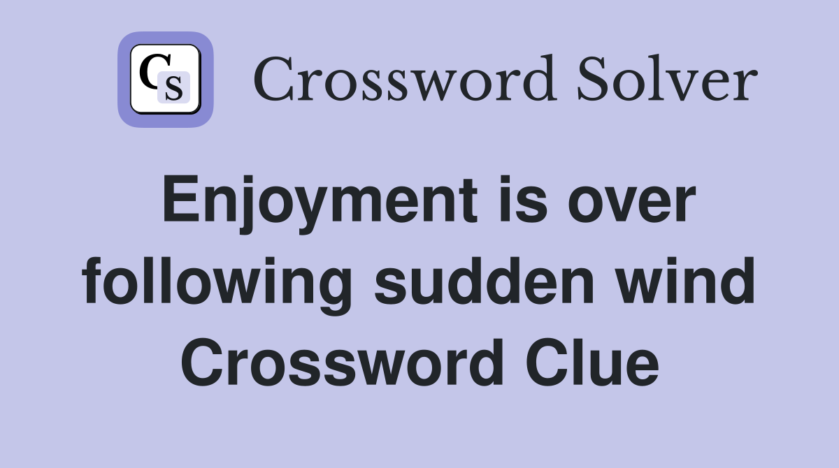 Enjoyment is over following sudden wind Crossword Clue