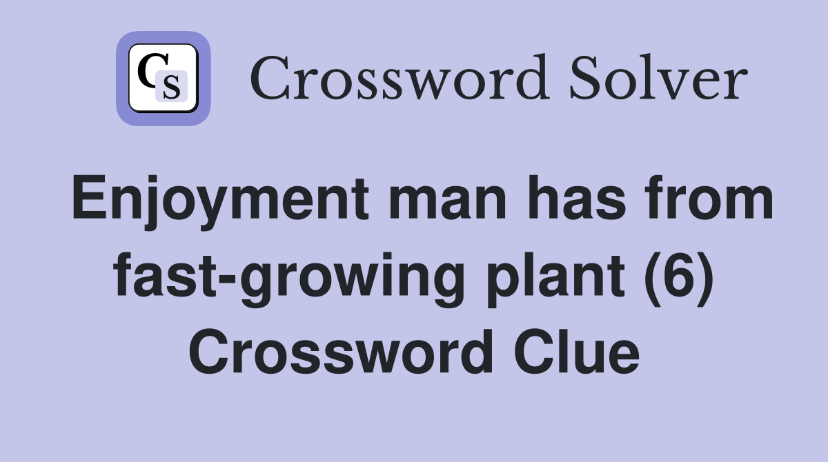 Enjoyment man has from fast-growing plant (6) Crossword Clue