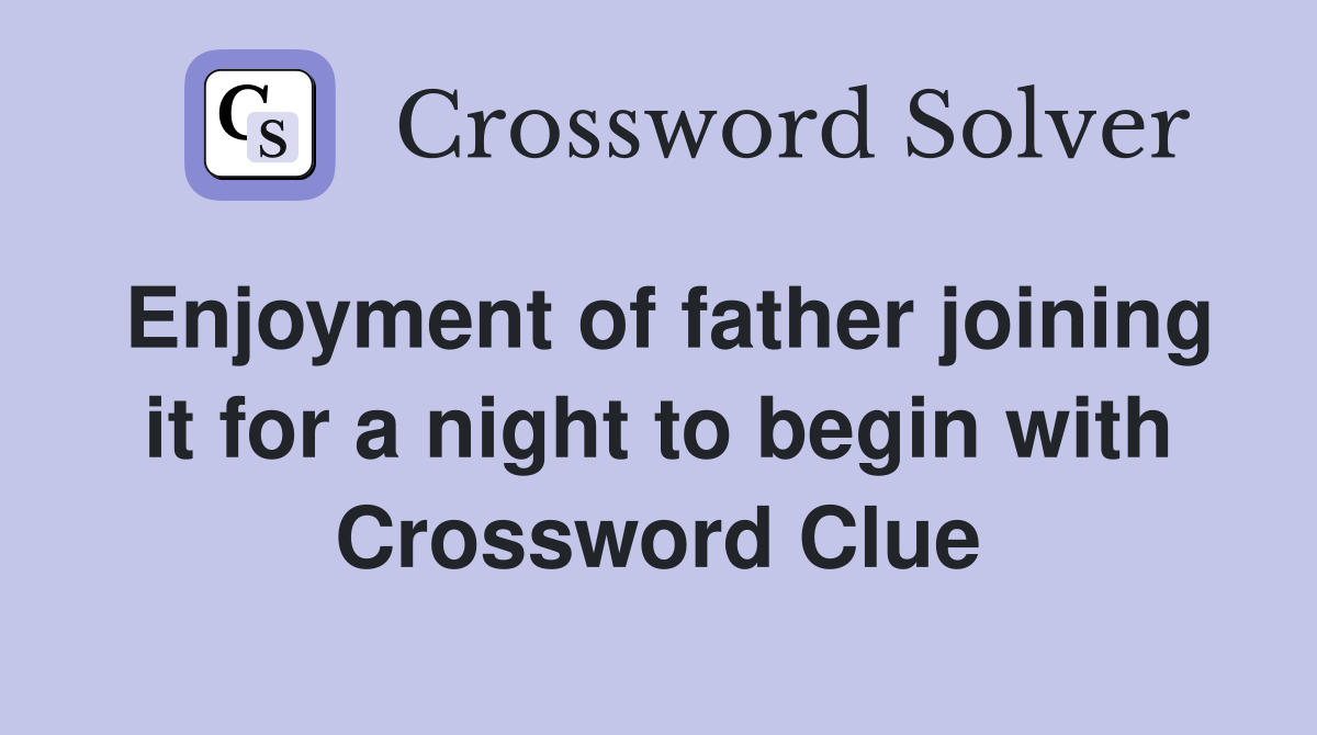Enjoyment of father joining it for a night to begin with Crossword Clue