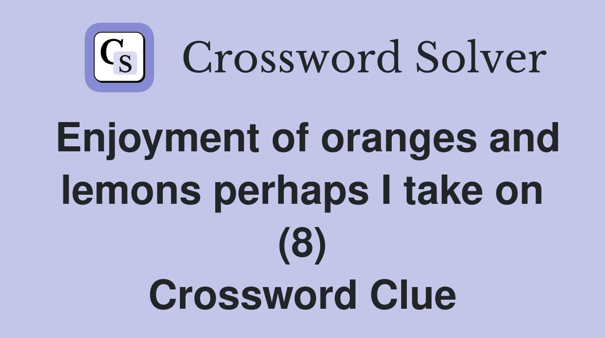 Enjoyment of oranges and lemons perhaps I take on (8) Crossword Clue