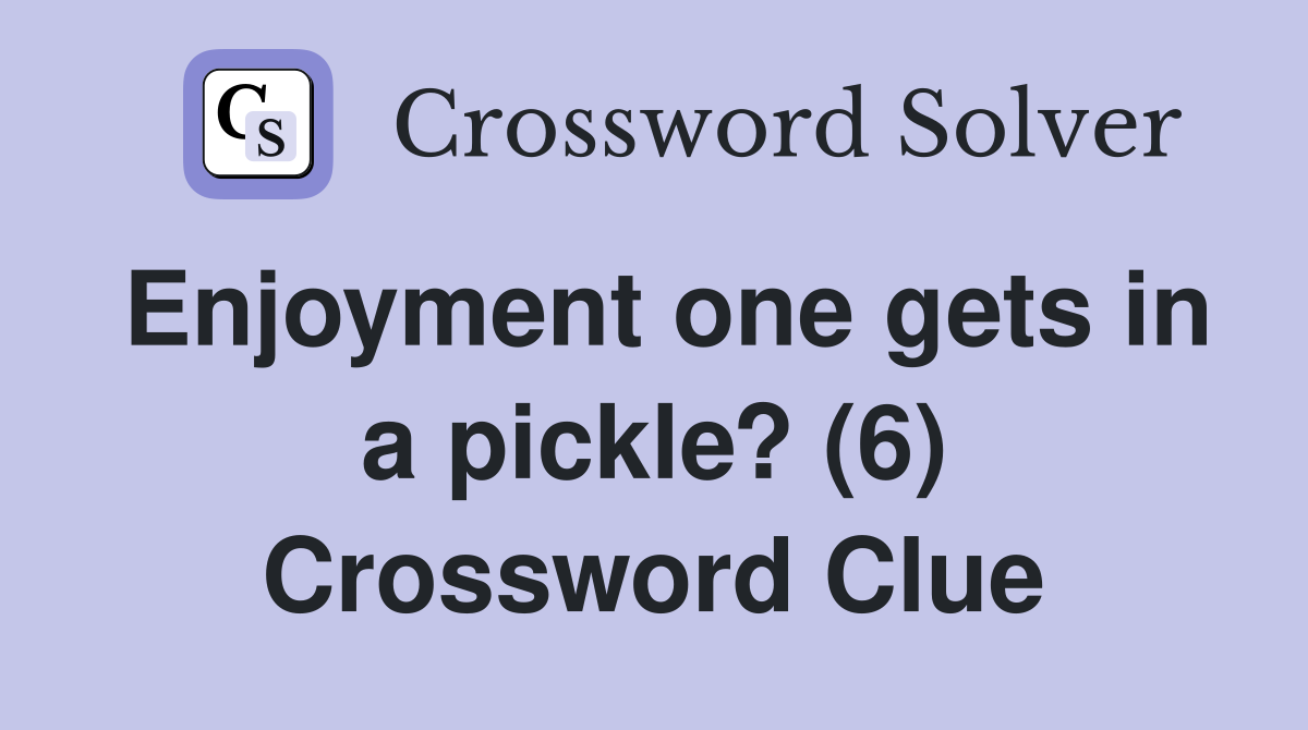 Enjoyment one gets in a pickle? (6) Crossword Clue