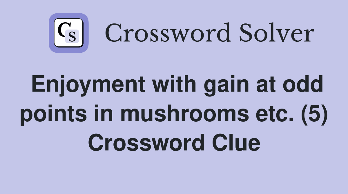 Enjoyment with gain at odd points in mushrooms etc. (5) Crossword Clue