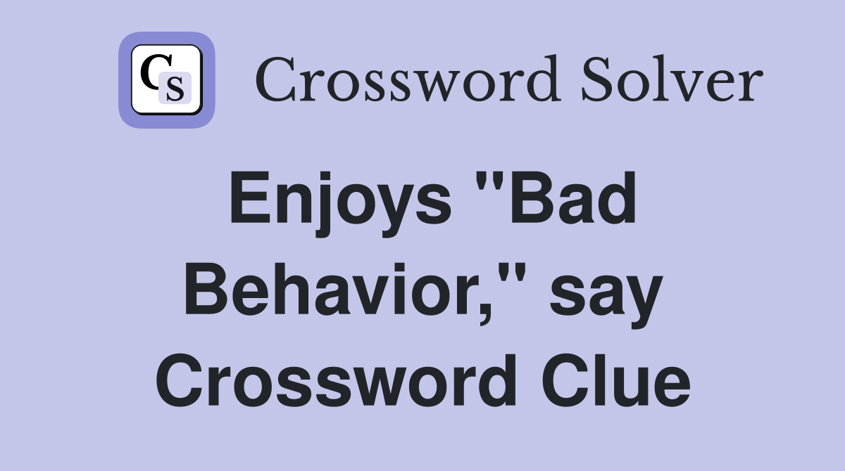Enjoys "Bad Behavior," say Crossword Clue