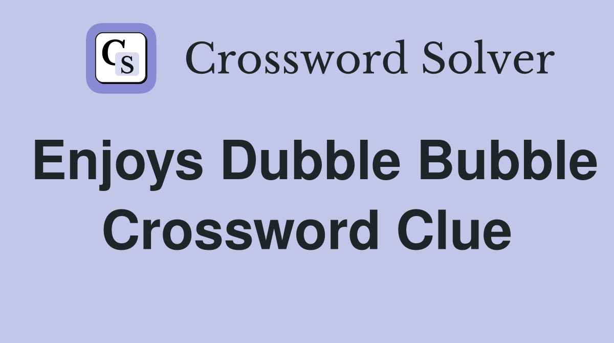 Enjoys Dubble Bubble Crossword Clue