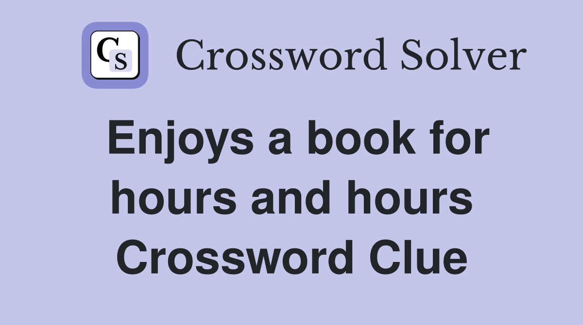 Enjoys a book for hours and hours Crossword Clue