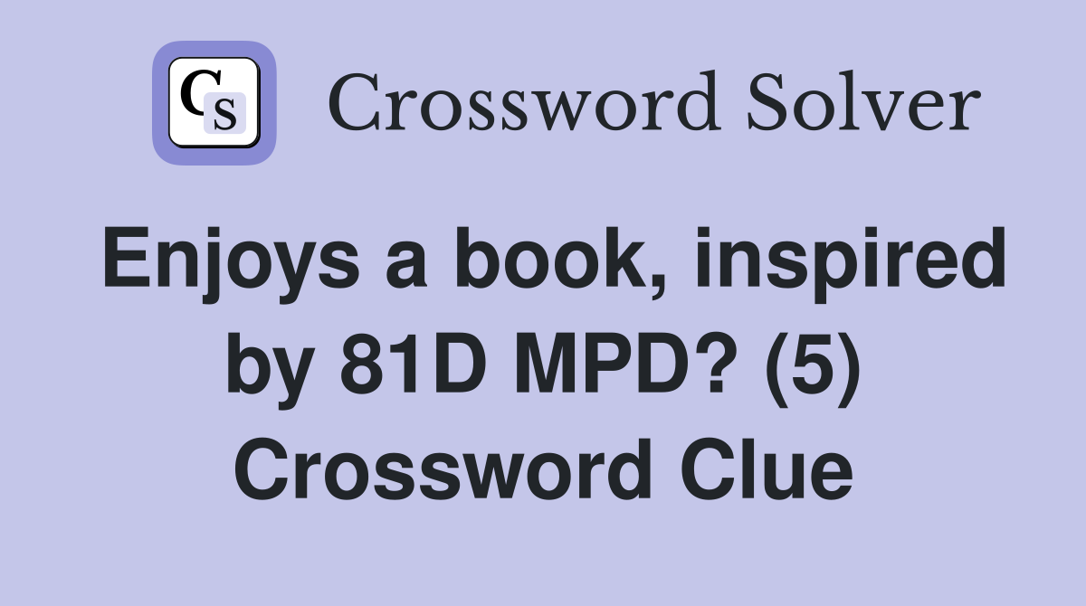 Enjoys a book, inspired by 81D MPD? (5) Crossword Clue