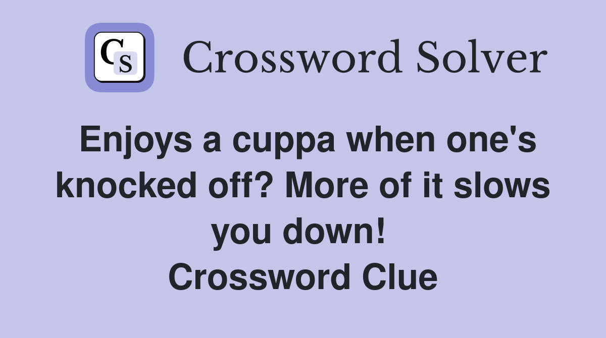 Enjoys a cuppa when one's knocked off? More of it slows you down!  Crossword Clue