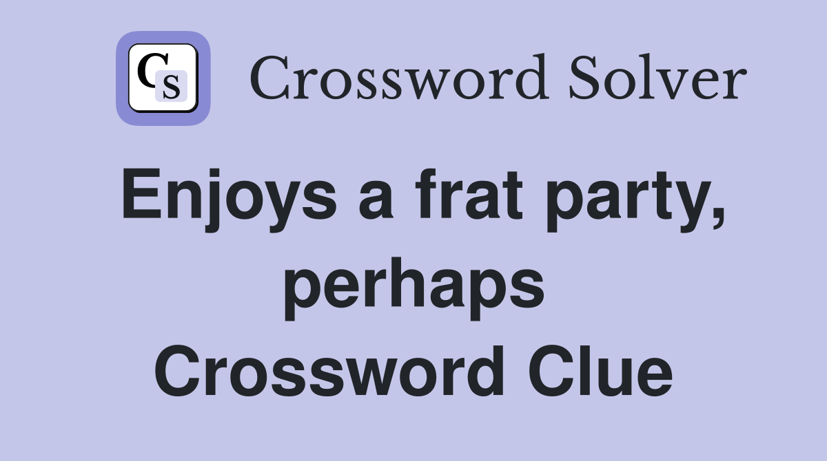Enjoys a frat party, perhaps Crossword Clue