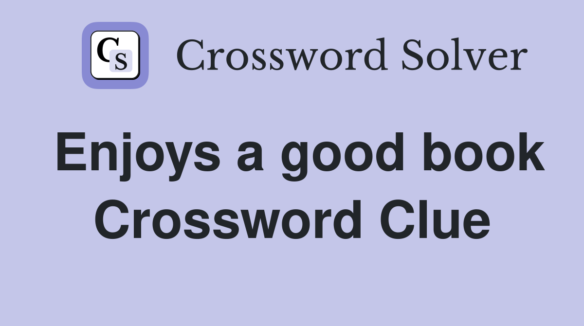 Enjoys a good book Crossword Clue
