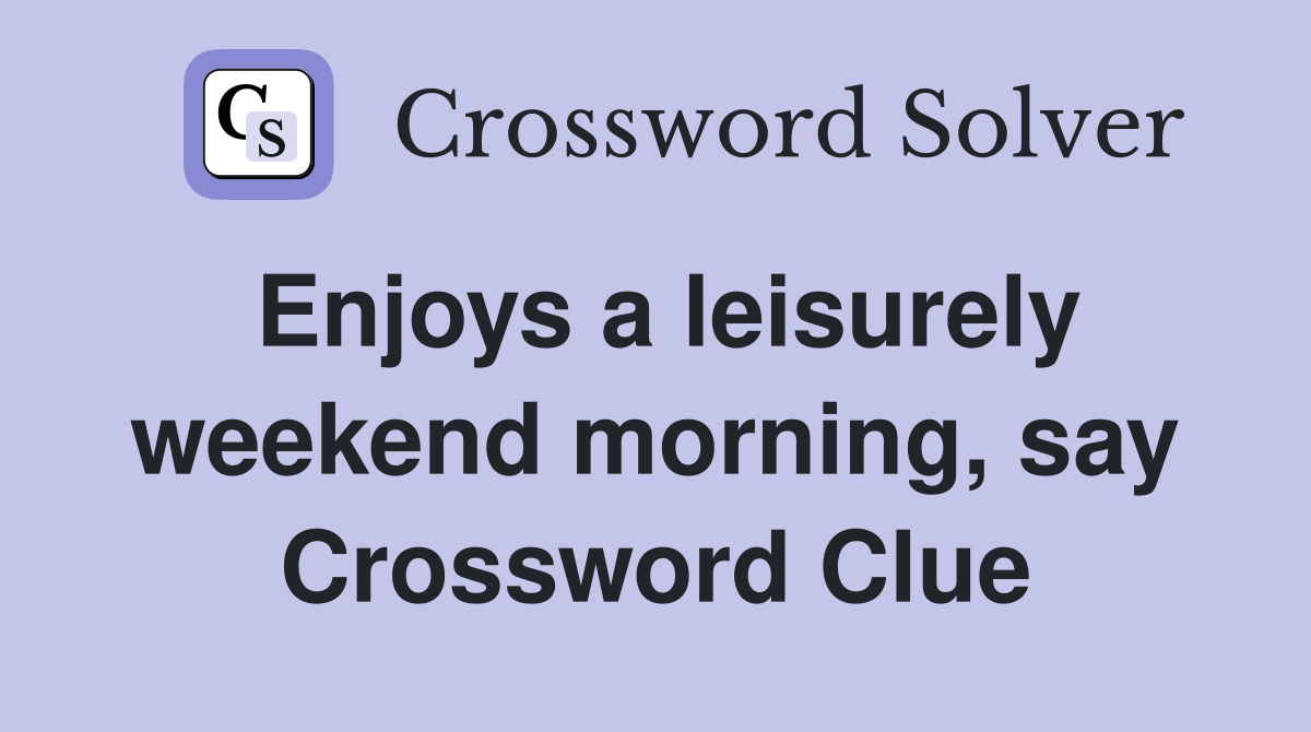 Enjoys a leisurely weekend morning, say Crossword Clue