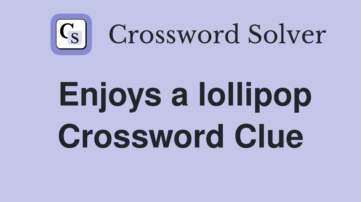 Enjoys a lollipop Crossword Clue