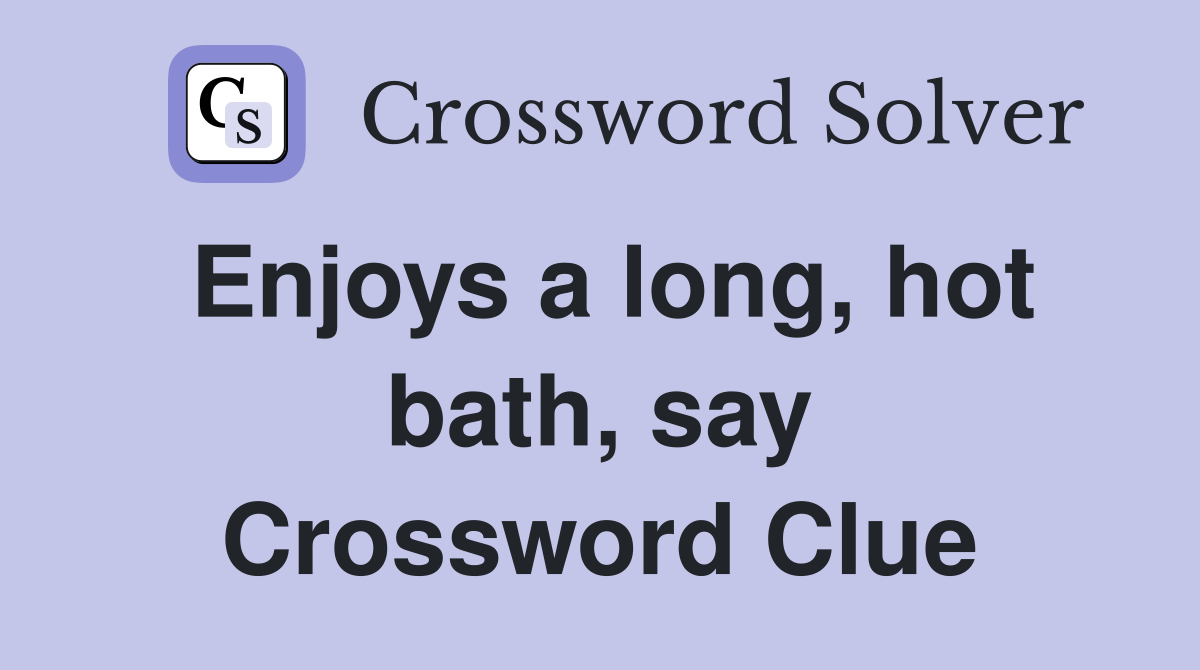 Enjoys a long, hot bath, say Crossword Clue
