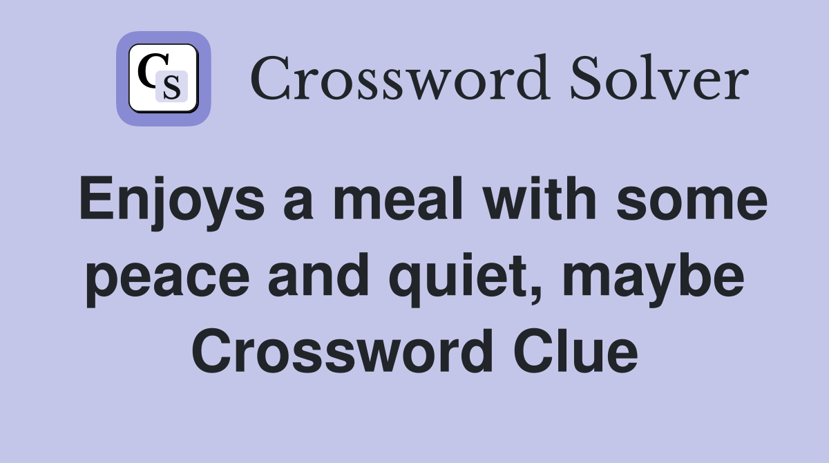 Enjoys a meal with some peace and quiet, maybe Crossword Clue