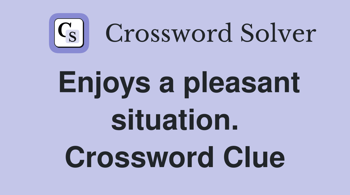 Enjoys a pleasant situation. Crossword Clue