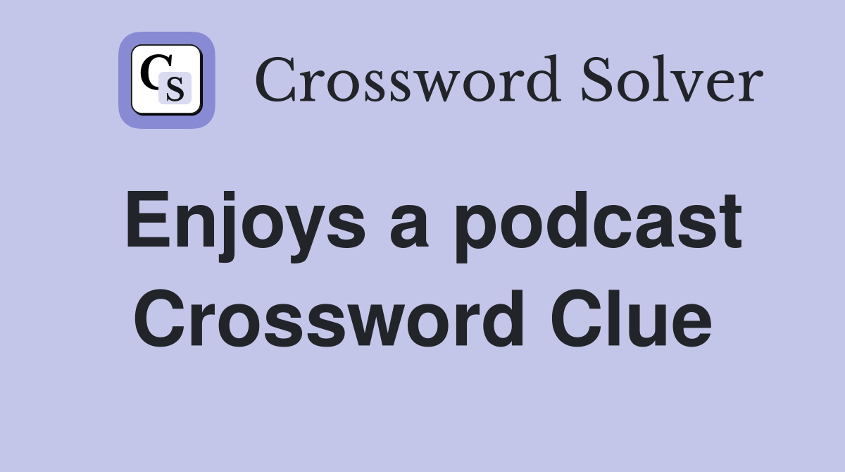 Enjoys a podcast Crossword Clue