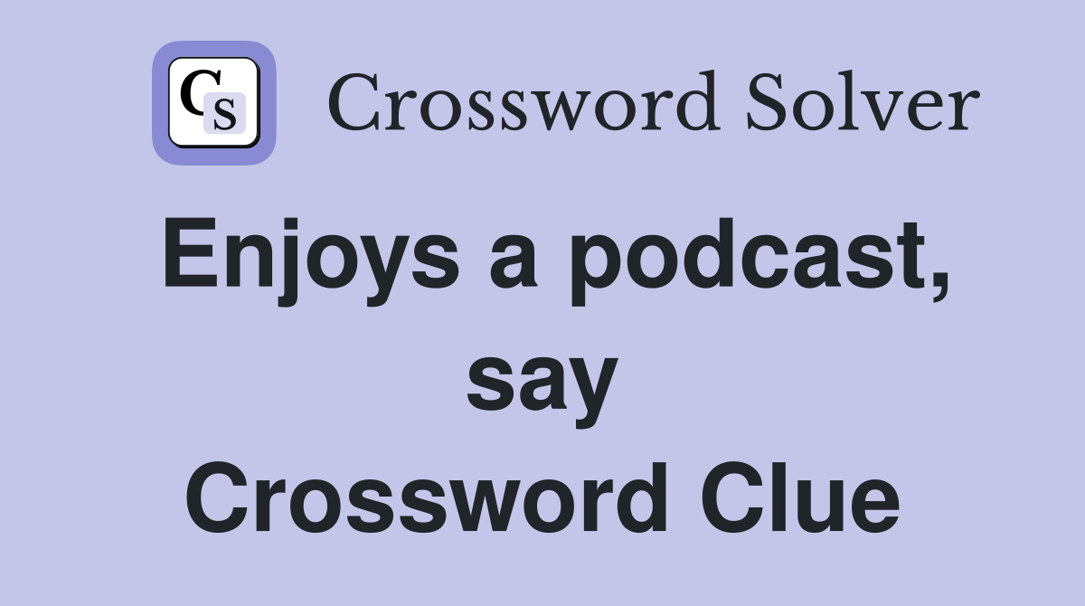 Enjoys a podcast, say Crossword Clue