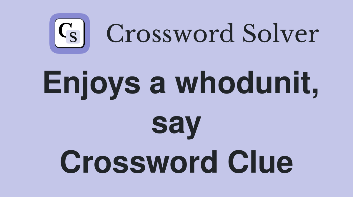 Enjoys a whodunit, say Crossword Clue