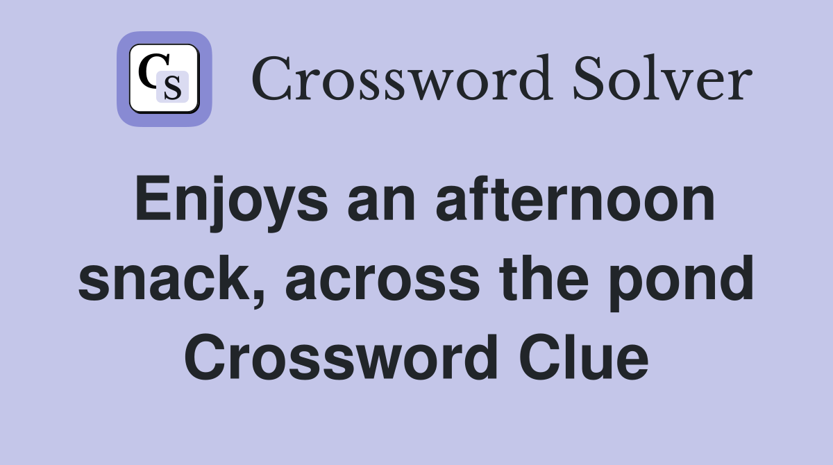 Enjoys an afternoon snack, across the pond Crossword Clue