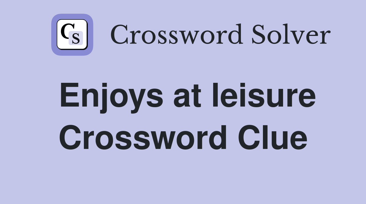 Enjoys at leisure Crossword Clue