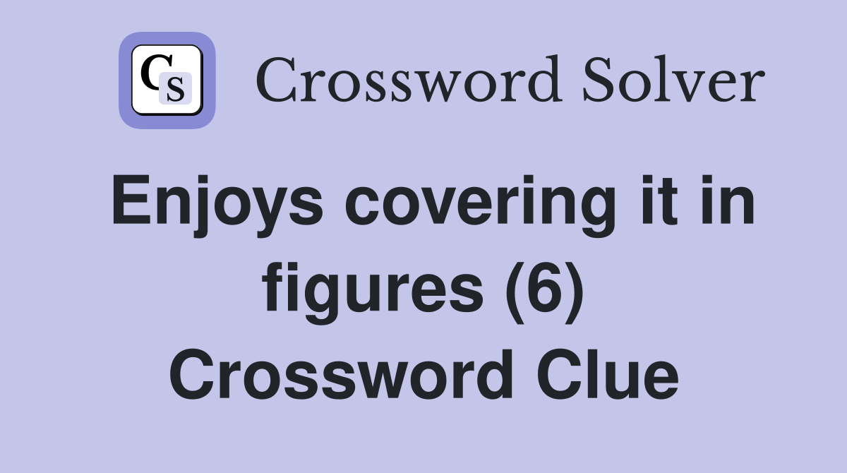 Enjoys covering it in figures (6) Crossword Clue