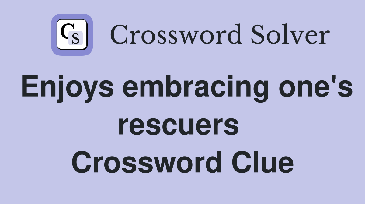 Enjoys embracing one's rescuers  Crossword Clue