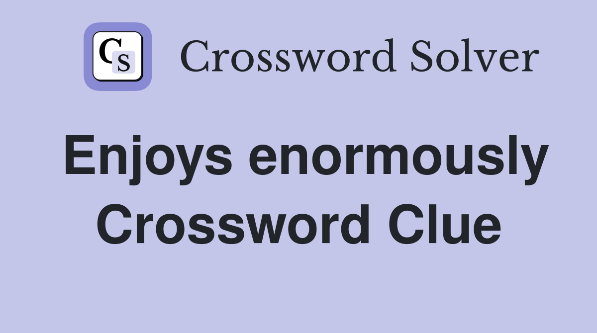 Enjoys enormously Crossword Clue