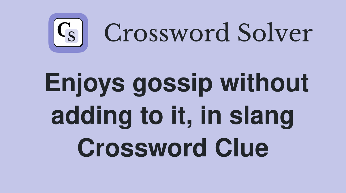 Enjoys gossip without adding to it, in slang Crossword Clue