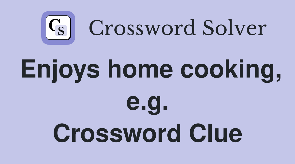 Enjoys home cooking, e.g. Crossword Clue