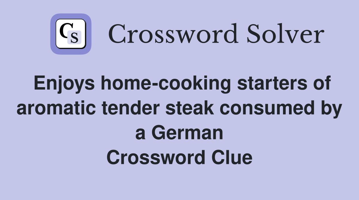 Enjoys home-cooking starters of aromatic tender steak consumed by a German Crossword Clue