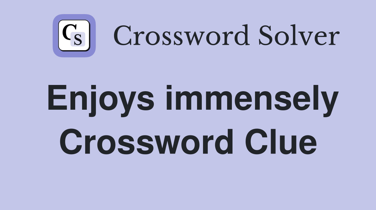 Enjoys immensely Crossword Clue